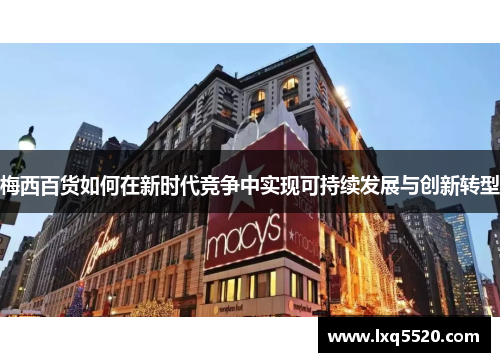 梅西百货如何在新时代竞争中实现可持续发展与创新转型