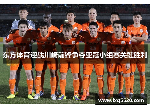 东方体育迎战川崎前锋争夺亚冠小组赛关键胜利