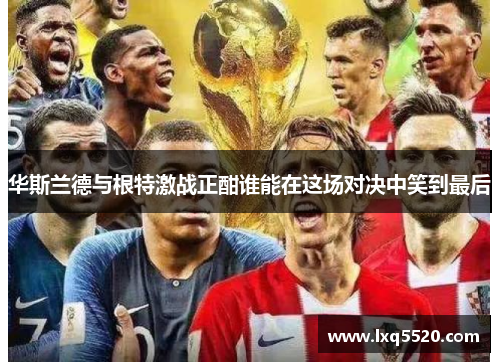 华斯兰德与根特激战正酣谁能在这场对决中笑到最后