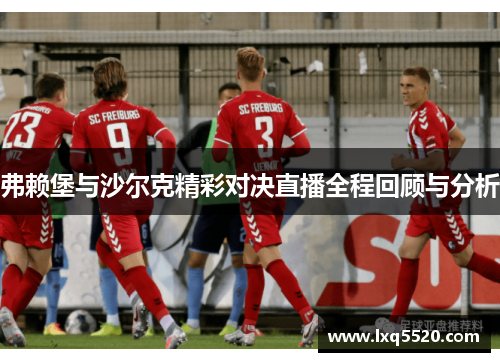 弗赖堡与沙尔克精彩对决直播全程回顾与分析