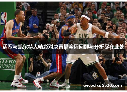活塞与凯尔特人精彩对决直播全程回顾与分析尽在此处
