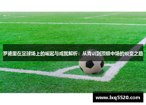 罗德里在足球场上的崛起与成就解析：从青训到顶级中场的蜕变之路