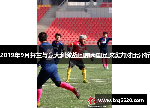 2019年9月芬兰与意大利激战回顾两国足球实力对比分析