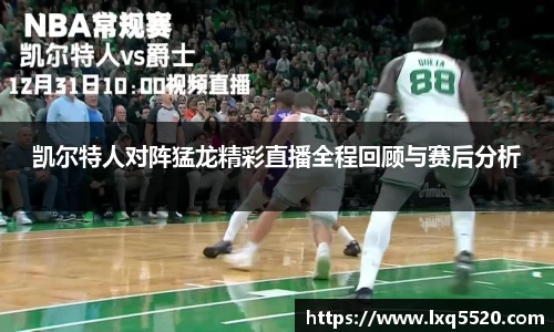 AG凯尔特人对阵猛龙精彩直播全程回顾与赛后分析
