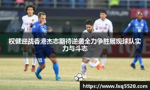 AG权健迎战香港杰志期待逆袭全力争胜展现球队实力与斗志
